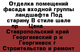Отделка помещений-фасада-входной группы-ландшафта-Под старину-В стиле шале-пр.  › Цена ­ 10 000 - Ставропольский край, Георгиевский р-н, Георгиевск г. Строительство и ремонт » Услуги   